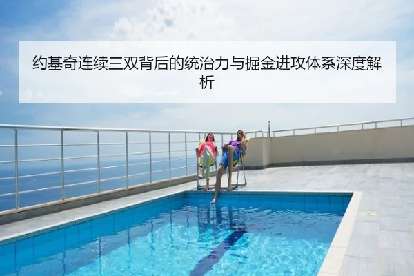 约基奇连续三双背后的统治力与掘金进攻体系深度解析
